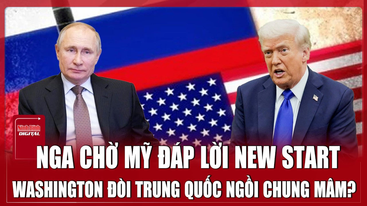 Nga giục Mỹ đáp lời New START, Washington “bẻ lái” nói cần Trung Quốc mới tính tiếp