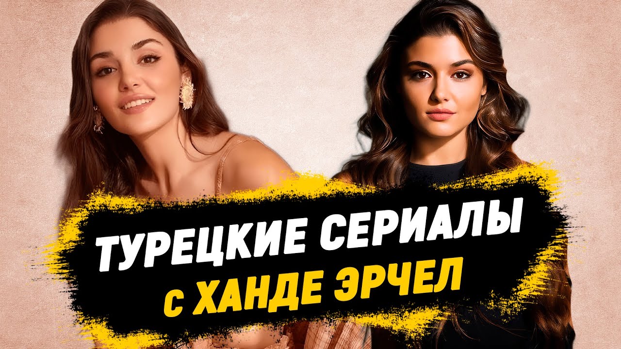 ТОП-6 Лучших Турецких Сериалов с Ханде Эрчел, от которых Вы будете в восторге + БОНУС 💕