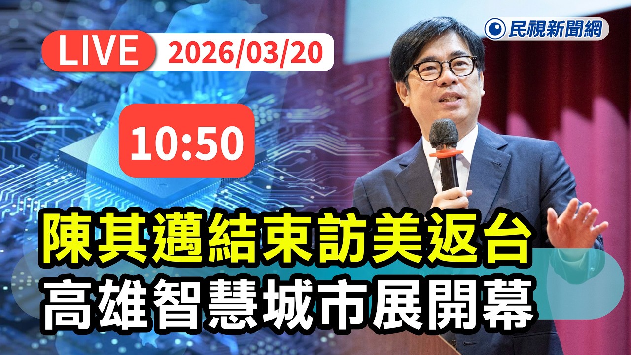 【直播完整版】0320 結束訪美返台！陳其邁出席2026高雄智慧城市展開幕典禮 ｜民視快新聞｜