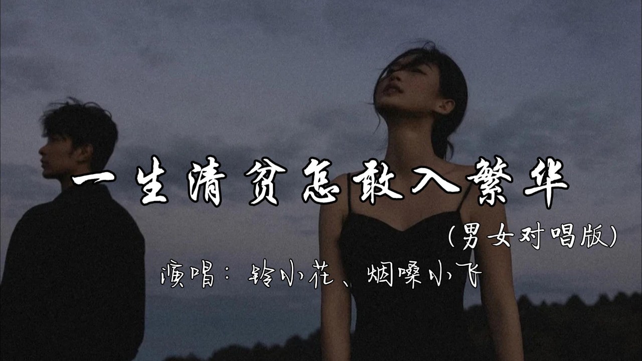 铃小花、烟嗓小飞 - 一生清贫怎敢入繁华（男女对唱版）『我这一身微薄怎敢近繁华 半世飘零 怎敢留下。』『动态歌词MV』#新歌更新 #推荐好听的歌曲 #必听热门歌曲