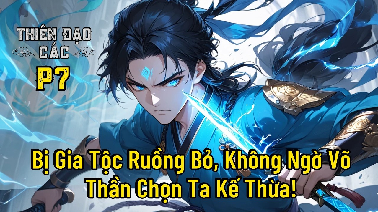 | P7 | Bị Gia Tộc Ruồng Bỏ, Không Ngờ Võ Thần Chọn Ta Kế Thừa!