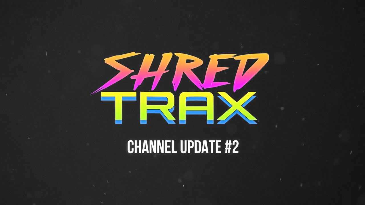 SHRED TRAX - Channel Update #2