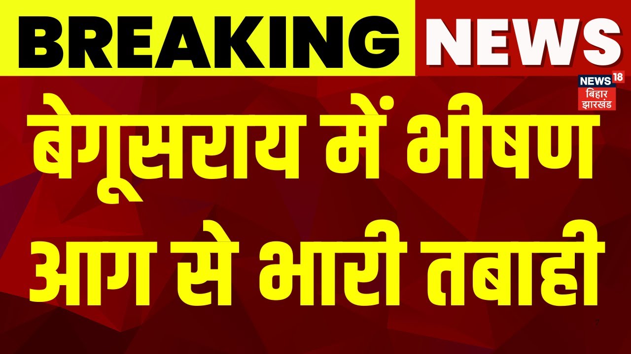 Breaking News: बेगूसराय में भीषण आग से भारी तबाही | Begusarai Fire | Bihar News | Hindi News |News18
