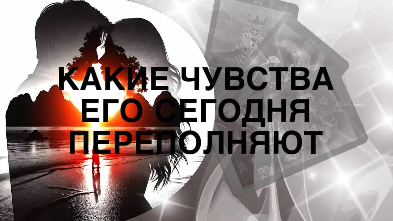 КАКИЕ ЧУВСТВА К ВАМ ЕГО СЕГОДНЯ ПЕРЕПОЛНЯЮТ 👩&zwj;❤️&zwj;👨💖ТАРО РАСКЛАД