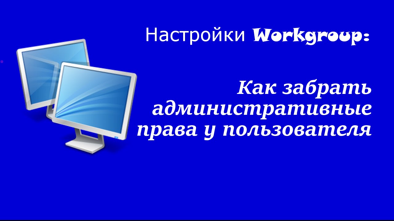 Настройки Workgroup: Как забрать административные права у пользователя