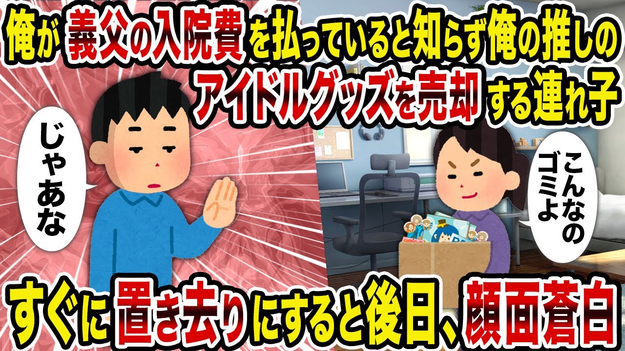 【2ch修羅場スレ】俺が義父の入院費を払っていると知らず俺の推しのアイドルグッズを売却する連れ子→すぐに置き去りにすると後日、顔面蒼白