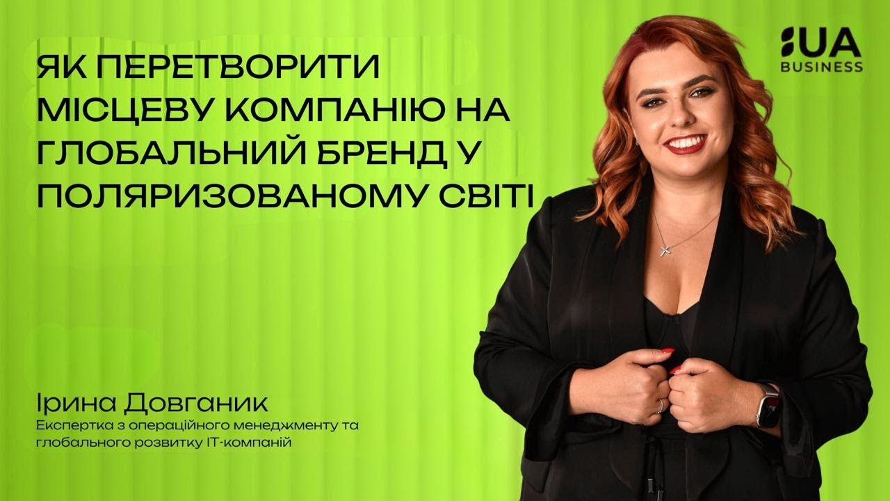 Як перетворити місцеву компанію на глобальний бренд у поляризованому світі, Ірина Довганик