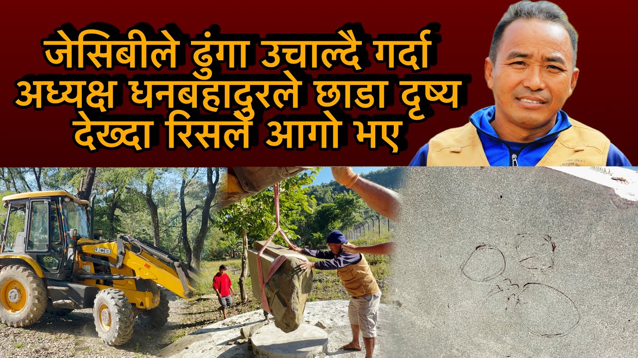 जेसिबीले ढुंगा उचाल्दै गर्दा अध्यक्ष धनबहादुरले छाडा दृष्य देख्दा रिसले आगो भए