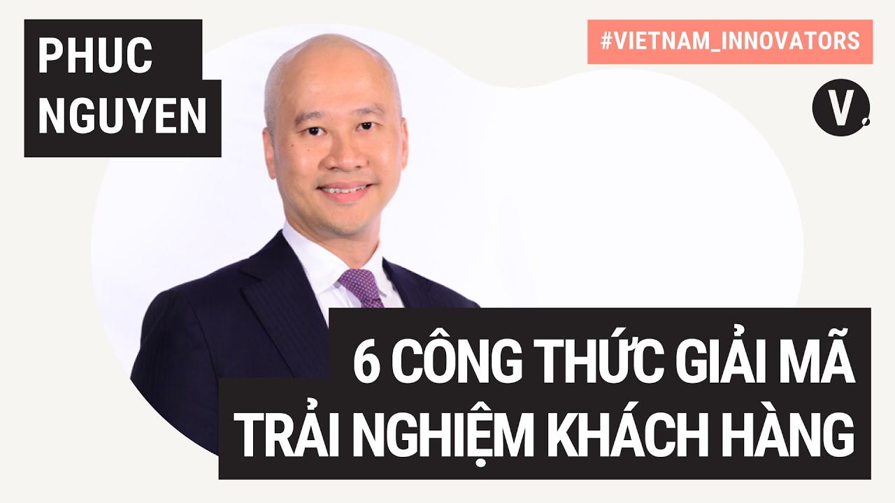 Phuc Nguyen, Partner, Consulting at KPMG in Vietnam: 6 công thức giải mã trải nghiệm khách hàng