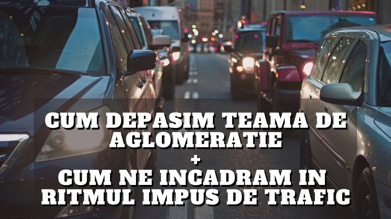 Cum depasim teama de aglomeratie + cum ne incadram in ritmul impus de trafic