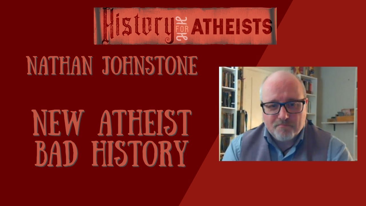 Nathan Johnstone - New Atheist Bad History