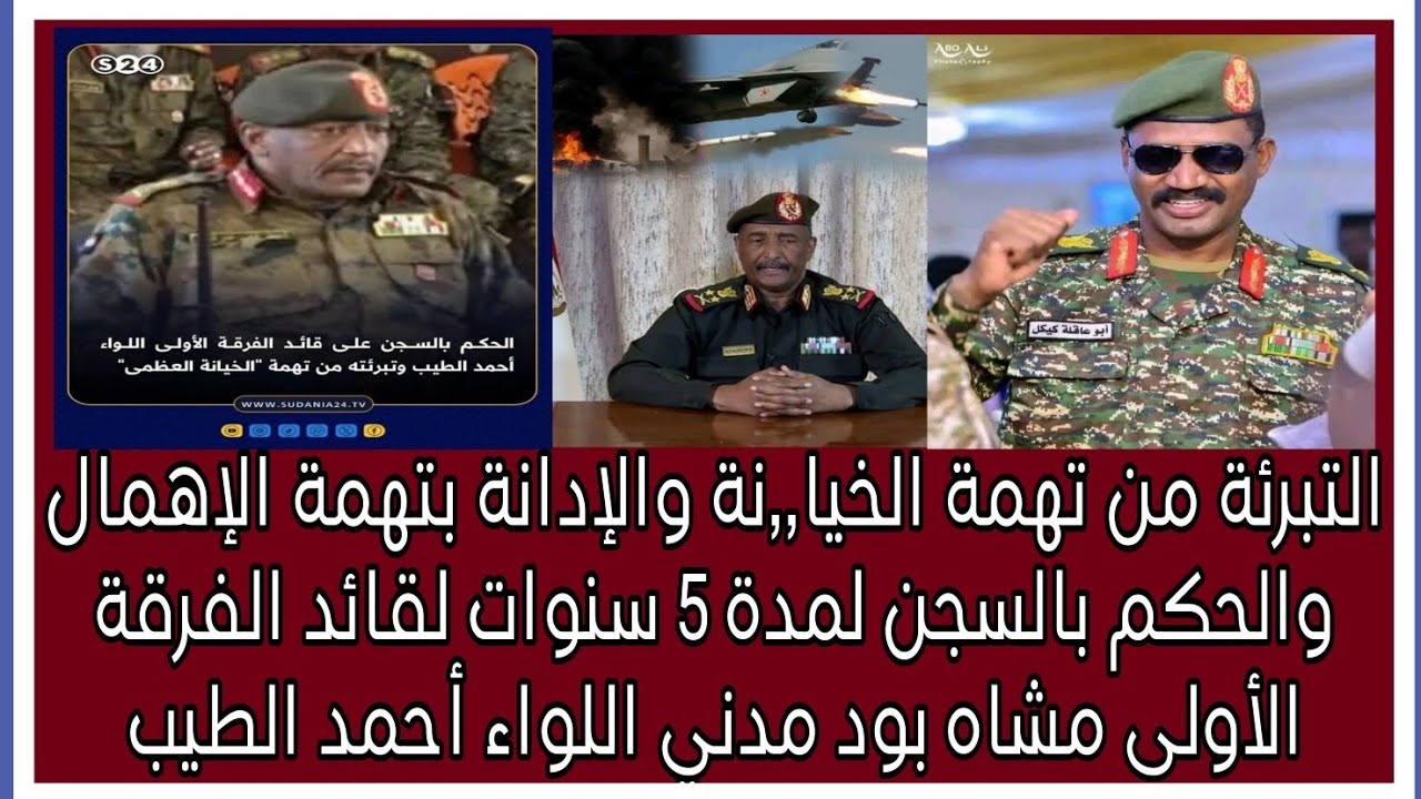الإدانة بتهمة الإهمال والحكم بالسجن ل5 سنوات لقائد الفرقة الأولى مشاه بود مدني اللواء أحمد الطيب