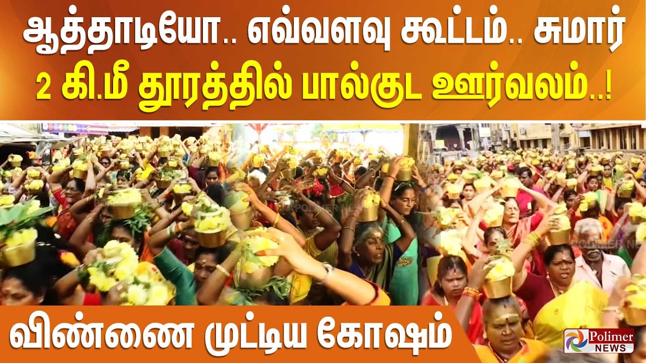 ஆத்தாடியோ.. எவ்வளவு கூட்டம்.. சுமார் 2 கி.மீ தூரத்தில் பால்குட ஊர்வலம்.. விண்ணை முட்டிய கோஷம்..!