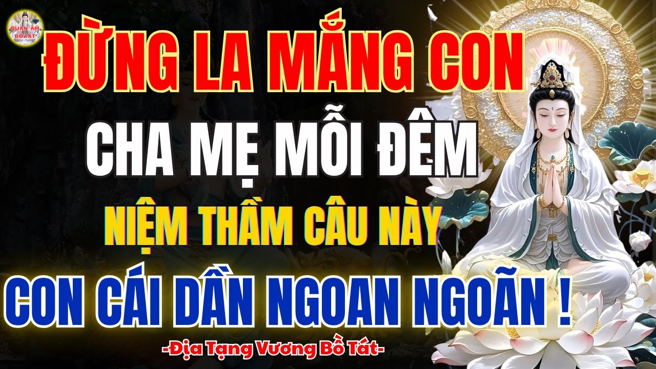 QUAN ÂM BỒ TÁT Dạy – Đừng Mãi La Mắng Con, Cha Mẹ Mỗi Đêm Niệm Một Câu Này, Con Cái Ngoan Hiền
