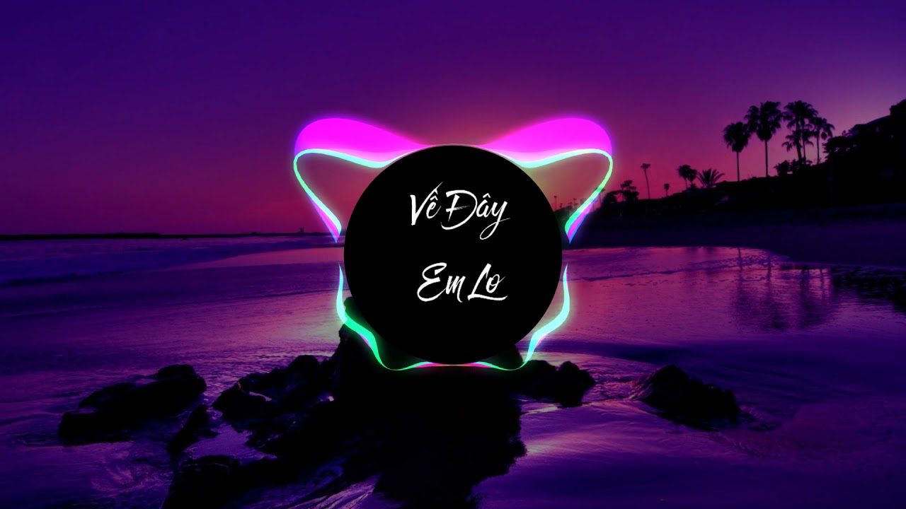 Về đ&acirc;y em lo Remix- (Htrol Remix) Nhạc g&acirc;y nghiện 2019