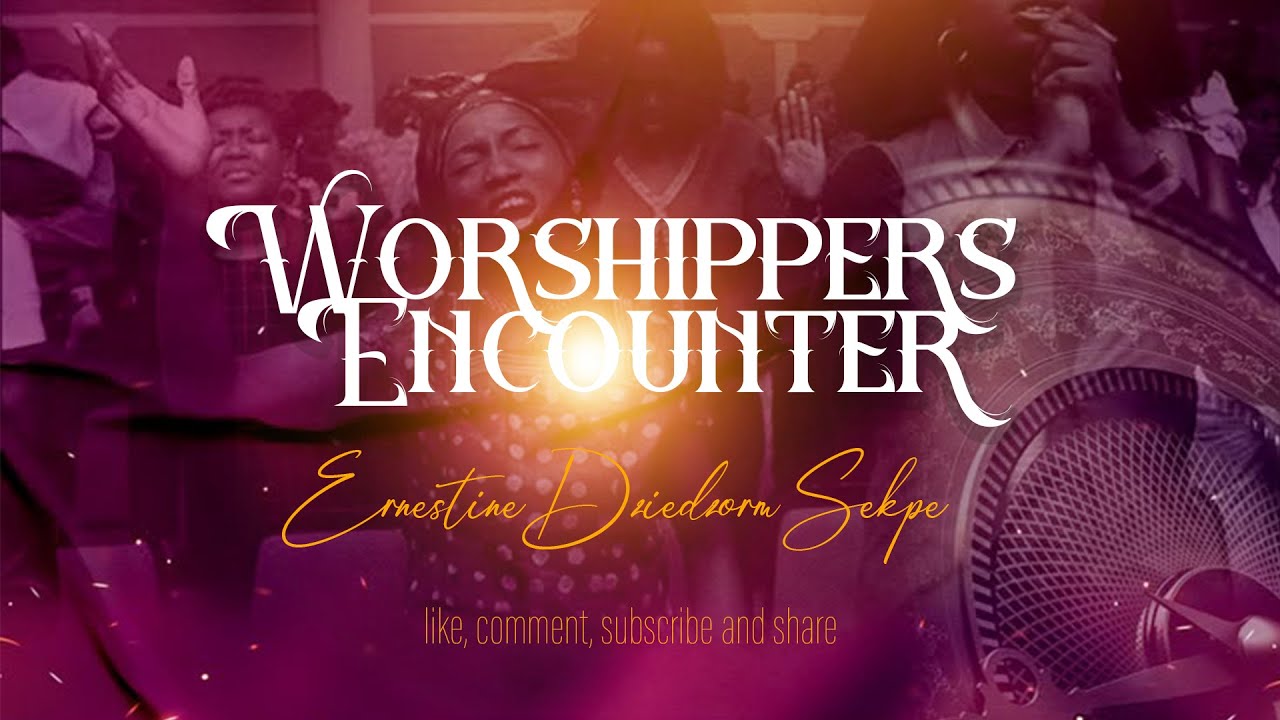 Worshippers Encounter_ Ernestine Dziedzorm Sekpe