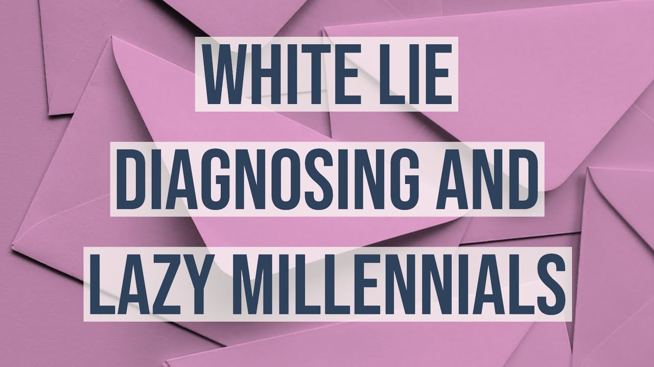 White Lie Diagnosing and Lazy Millennials