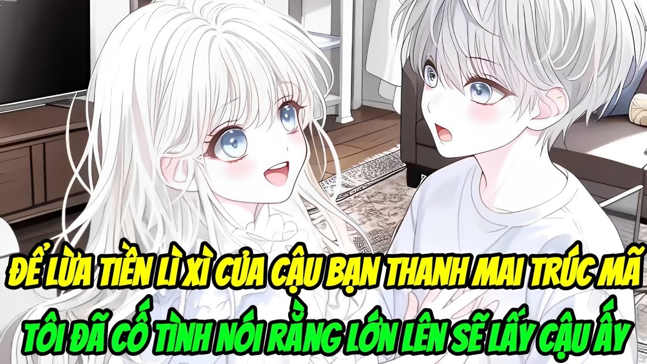 Để Lừa Tiền Lì Xì Của Cậu Bạn Thanh Mai Trúc Mã, Tôi Đã Cố Tình Nói Rằng Lớn Lên Sẽ Lấy Cậu Ấy