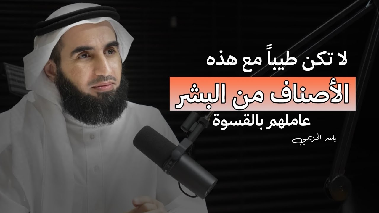 هؤلاء الأصناف من الناس لا تعاملهم إلا بالقسوة - ياسر الحزيمي
