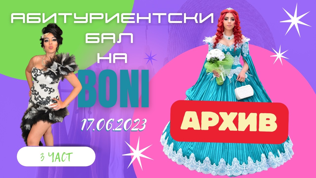 АБИТУРИЕНТСКИ БАЛ НА БОНИ 17.06.2023 [ 3 ЧАСТ ] АРХИВ