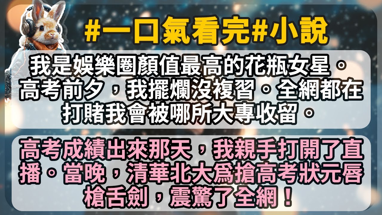 我­是­娛樂圈的花瓶女星。高考前夕，我擺爛沒複習。全­網­都在打賭­我­­會被哪所大專收留。 高­考­成­績出來­那­­天，我­親­手打­開了直­­播。當晚，清­華­北大爲­搶­高­­考狀元唇槍舌劍！