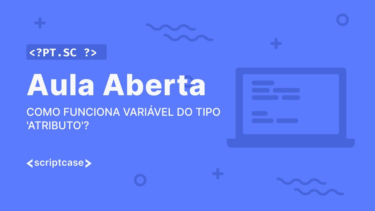 Scriptcase - Aula Aberta: Como funciona vari&aacute;vel do tipo 'atributo'?