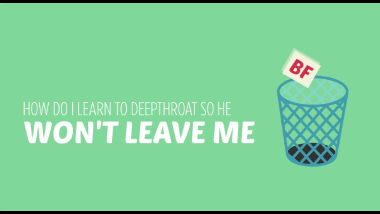 How Do I Learn to Deepthroat So He Won't Leave Me