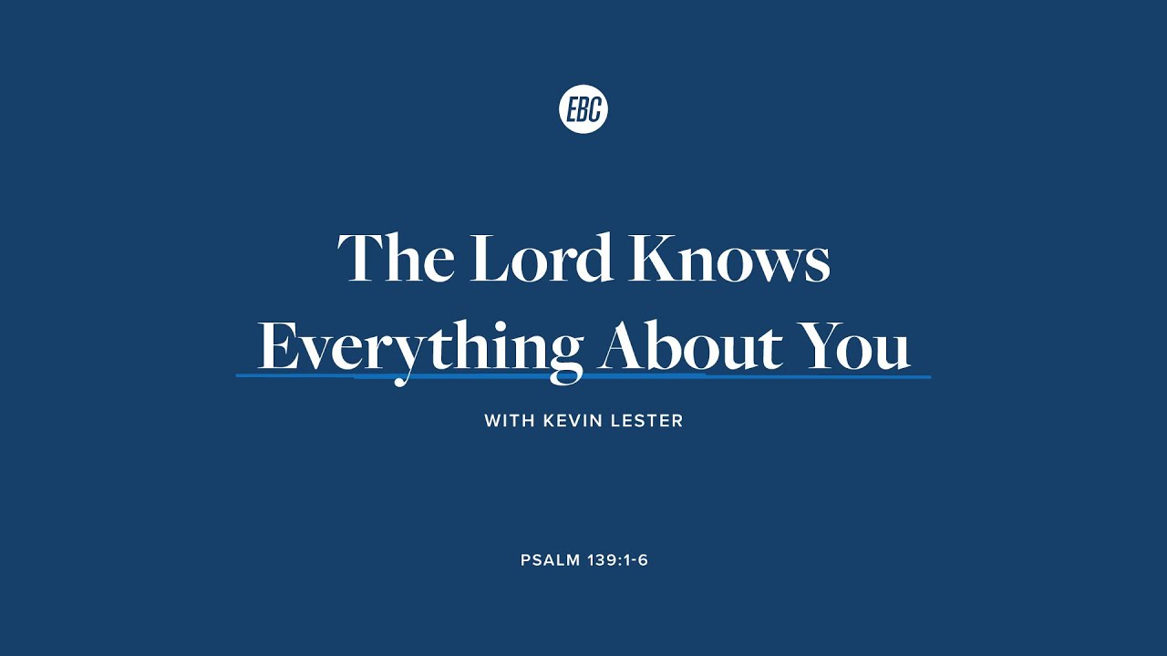 The Lord Knows Everything About You (Psalm 139:1-6) with Kevin Lester