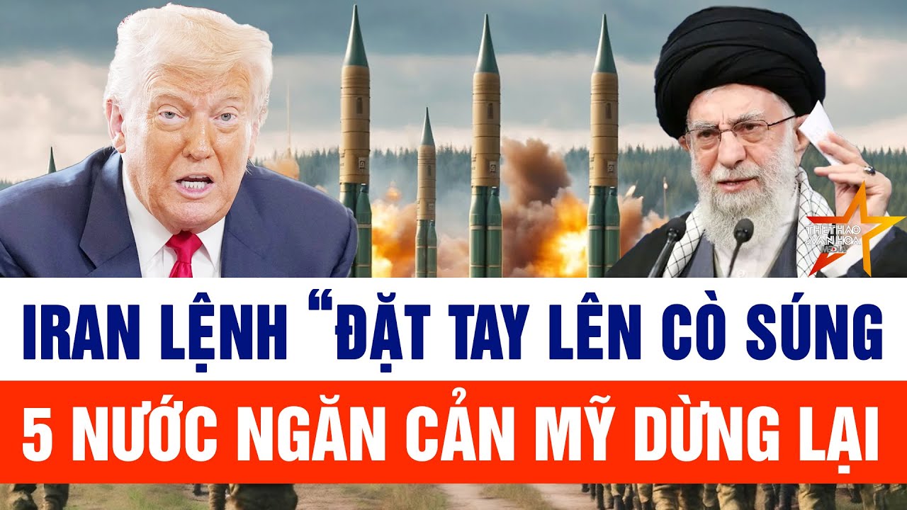 Tin thế giới: Iran “đặt tay lên cò súng” nhắm thẳng Mỹ, 5 nước tức tốc “nhập cuộc”