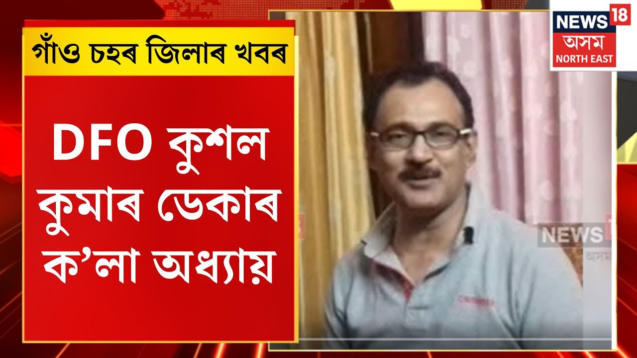 গাঁও চহৰ জিলাৰ খবৰ। Assamese News| DFO কুশল কুমাৰ ডেকাৰ ক’লা অধ্যায়।