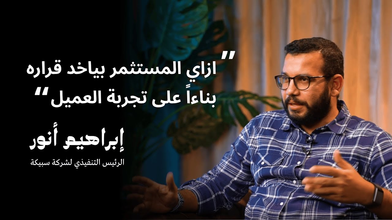 إبراهيم أنور يكشف كيف تقود تجربة العميل نمو الشركات وقرارات المستثمرين