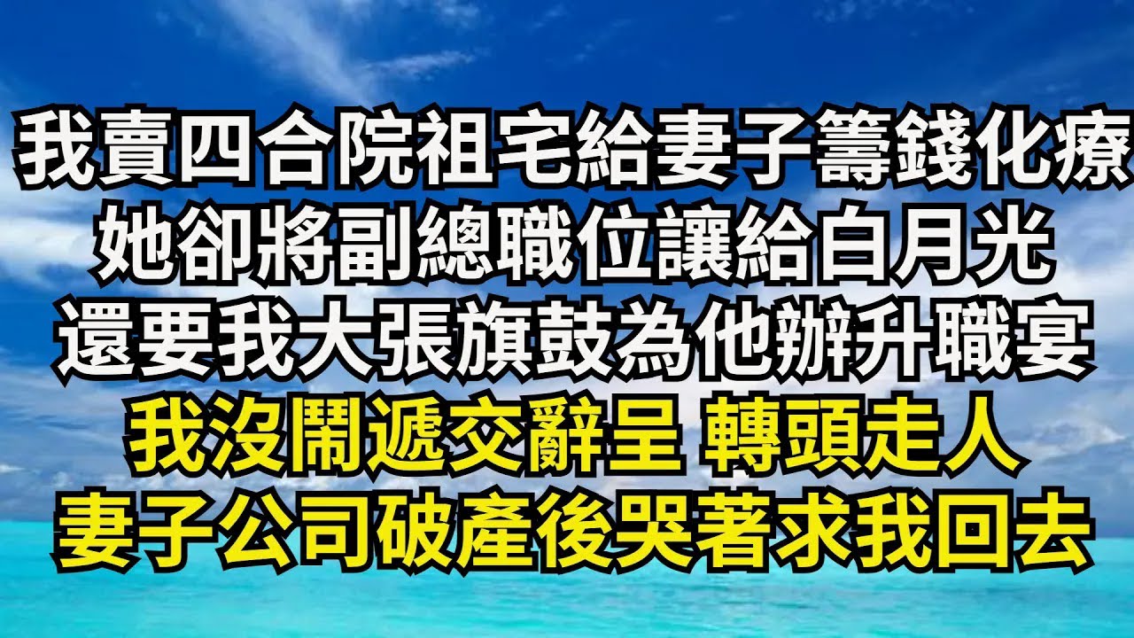 【清風與你】我賣掉四合院祖宅給妻子籌錢化療，她卻將副總職位讓給白月光，還要我大張旗鼓為他辦升職宴，我沒鬧遞交辭呈 轉頭走人，妻子公司破產後哭著求我回去#激情故事#大彬情感#夢雅故事#小說#爽文