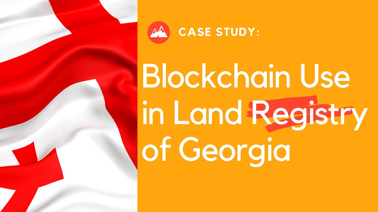 CASE STUDY: Blockchain Use in Land Registry in the Republic of Georgia