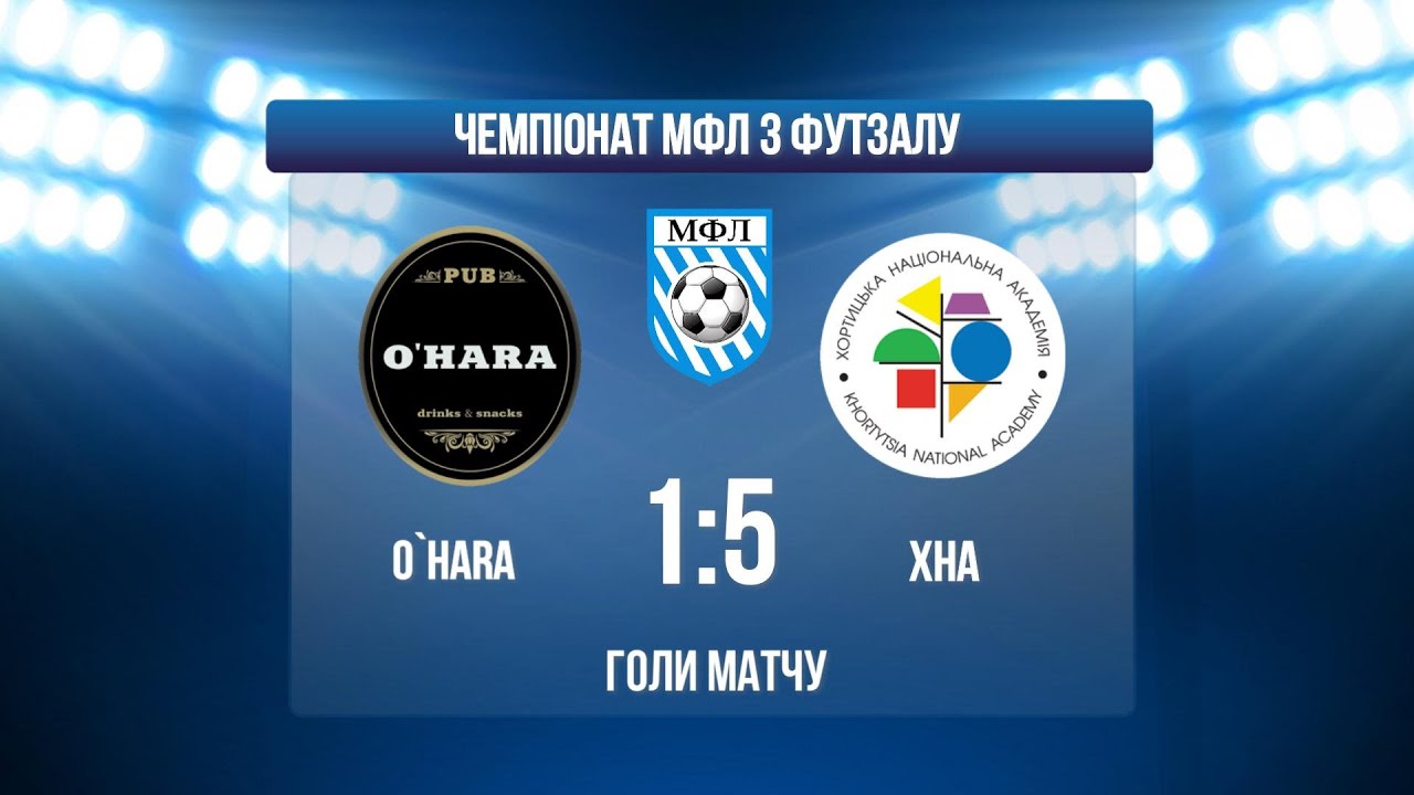 O`HARA - ХНА І ЧЕМПІОНАТ МФЛ З ФУТЗАЛУ І ВИЩА ЛІГА І ГОЛИ МАТЧУ
