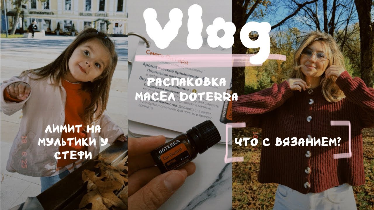 ВЛОГ | Что с вязанием? Обзор масел Doterra. Лимит на мультики, есть или нет?