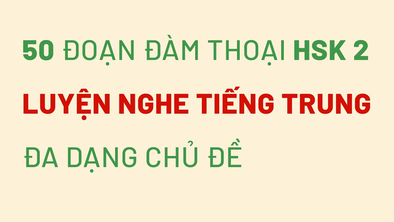50 đoạn đàm thoại LUYỆN NGHE TIẾNG TRUNG - HSK 2