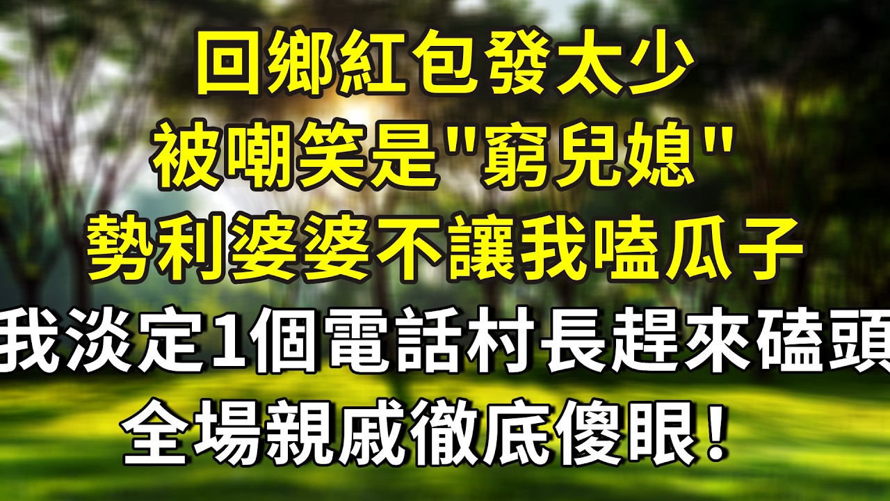 回鄉紅包發太少，被嘲笑是‘窮兒媳’，勢利婆婆不讓我嗑瓜子，我淡定1個電話村長趕來磕頭，全場親戚徹底傻眼！#小說 #故事分享 #正能量 #故事 #故事頻道 #情感 #情感故事 #人生感悟 #感情