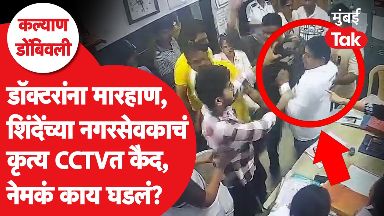 Dombivli Doctor Attack : शिंदेंच्या नगरसेवकाकडून डॉक्टरांना मारहाण, CCTVत सगळं कैद, संपूर्ण स्टोरी