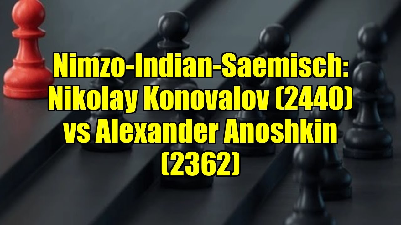 Nimzo-Indian-Saemisch: Nikolay Konovalov (2440) vs Alexander Anoshkin (2362)