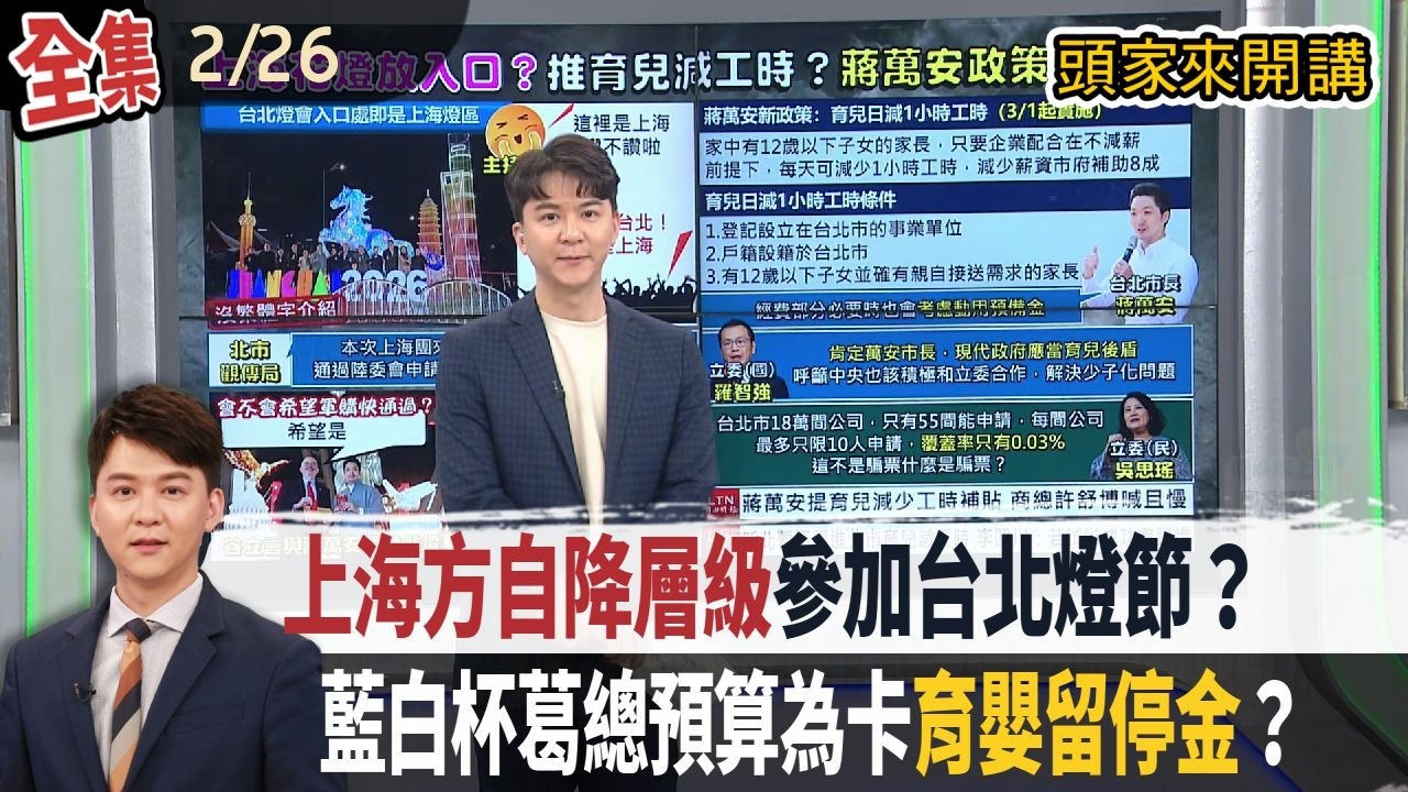 【#頭家來開講】2026.02.26 遭陸委會多次拒絕入境！上海方自降層級參加台北燈節？藍白杯葛總預算為卡「育嬰留停金」？