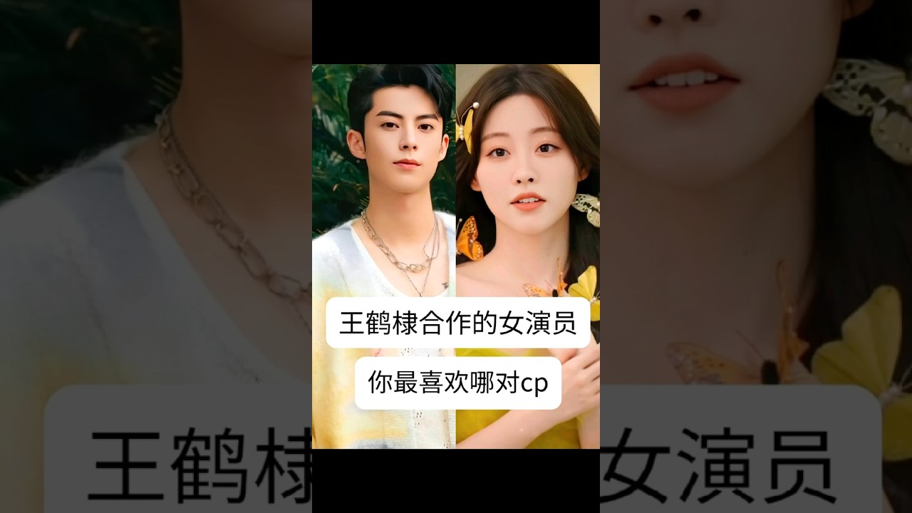 王鹤棣合作的12位女演员，你最喜欢哪对CP#娱乐明星#明星#娱乐圈 #王鹤棣