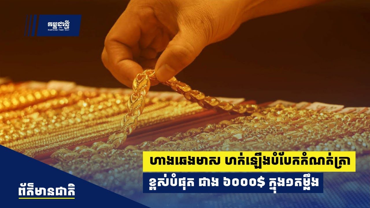ហាងឆេងមាស ហក់ឡើង​​បំបែក​កំណត់ត្រាខ្ពស់​បំផុតជាង ​៦ ​ពាន់ដុល្លារ ​មួយតម្លឹង