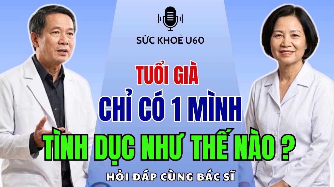 Tuổi Già Chỉ Một Mình, Tình Dục Sẽ Như Thế Nào - Hỏi Đáp Cùng Bác Sĩ
