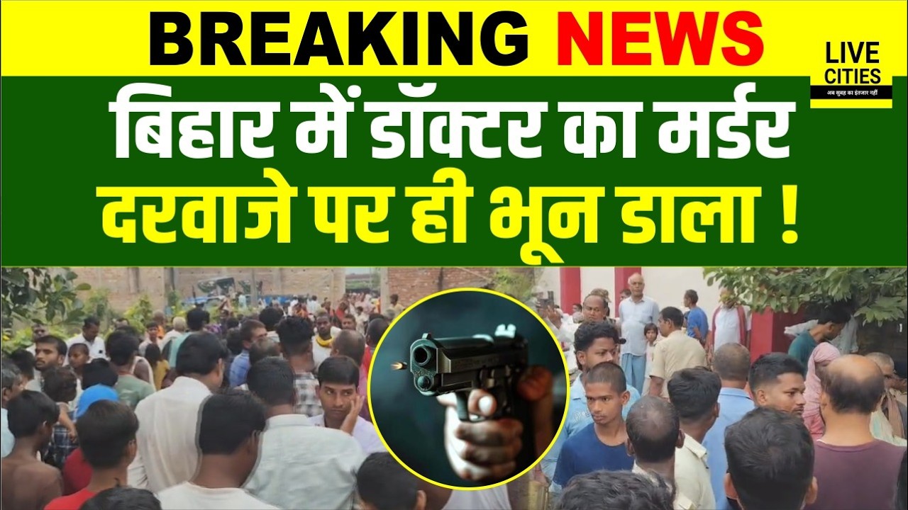Bihar के Samastipur में Doctor को दरवाजे पर ही भून डाला, ह'त्या के बाद इलाके में हड़कंप...