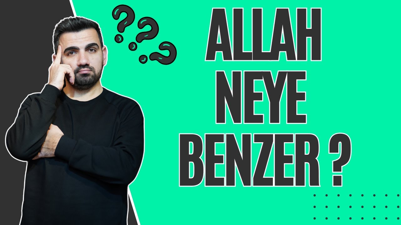 ALLAH'IN NEYE BENZEDİĞİNİ DÜŞÜNMEK DOĞRU MU ?