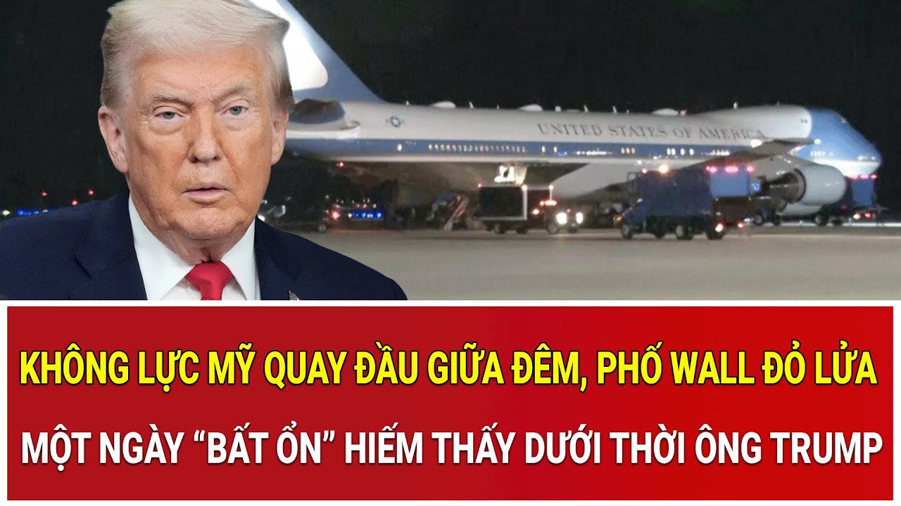Không lực Mỹ quay đầu giữa đêm, Phố Wall đỏ lửa: Một ngày “bất ổn” hiếm thấy dưới thời ông Trump