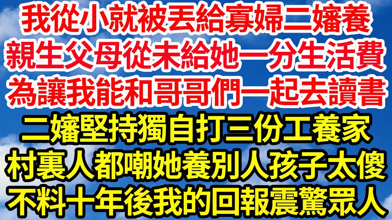 我從小就被丟給寡婦二嬸養，親生父母從未給她一分生活費，為讓我能和哥哥們一起去讀書，二嬸堅持獨自打三份工養家，村裏人都嘲她養別人孩子太傻，不料十年後我的回報震驚眾人||笑看人生情感生活
