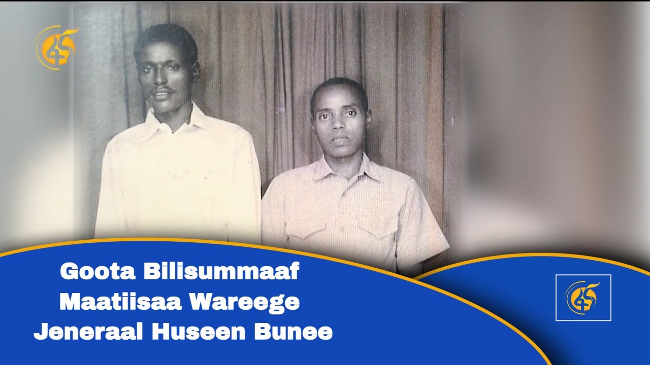 Goota Bilisummaaf Maatiisaa Wareege –Jeneraal Huseen Bunee