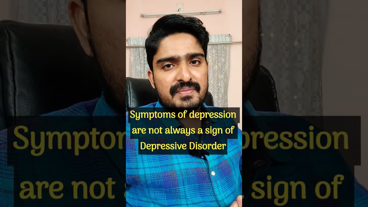 Some symptoms of depression are not always a sign of Depressive Disorder