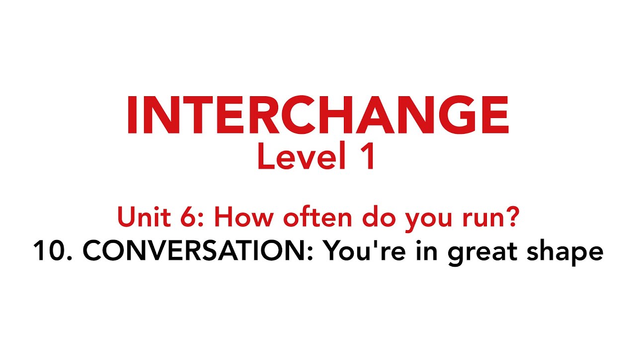 Interchange Level 1 - Unit 6: 10. CONVERSATION: You're in great shape